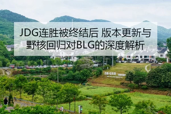 JDG连胜被终结后 版本更新与野核回归对BLG的深度解析