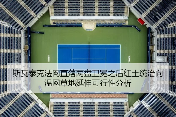 斯瓦泰克法网直落两盘卫冕之后红土统治向温网草地延伸可行性分析